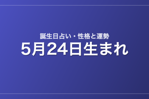 5月24日生まれの誕生日占い｜性格・運勢・相性