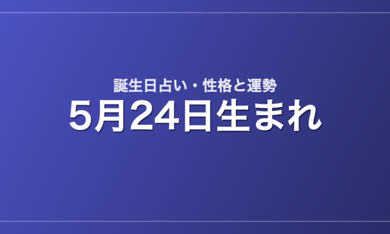 5月24日生まれの誕生日占い｜性格・運勢・相性