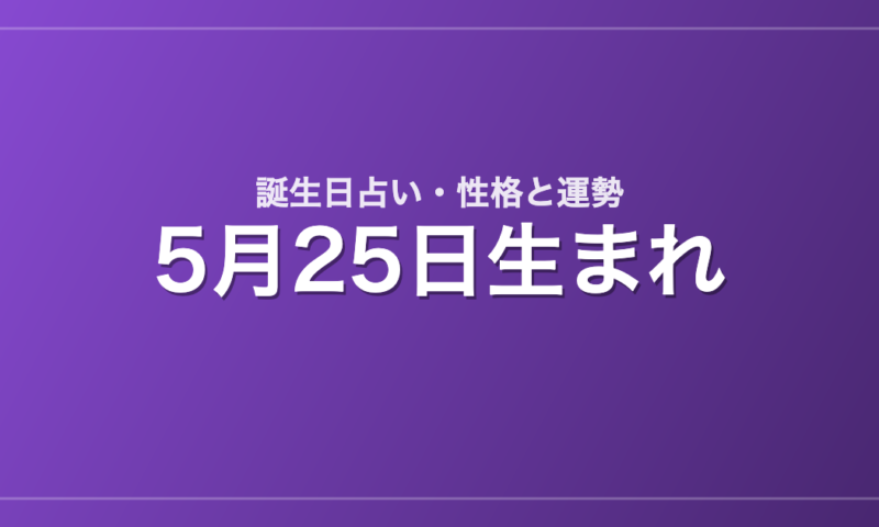 5月25日生まれの誕生日占い｜性格・運勢・相性
