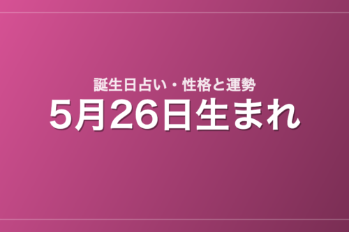 5月26日生まれの誕生日占い｜性格・運勢・相性