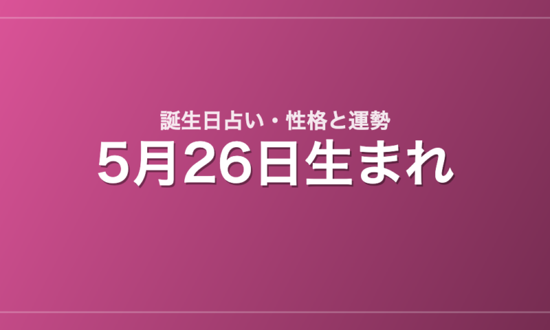 5月26日生まれの誕生日占い｜性格・運勢・相性