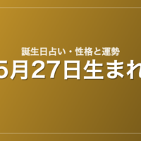 5月27日生まれの誕生日占い｜性格・運勢・相性