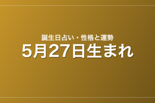 5月27日生まれの誕生日占い｜性格・運勢・相性