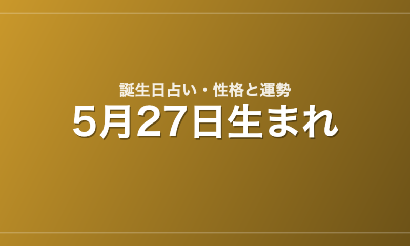 5月27日生まれの誕生日占い｜性格・運勢・相性