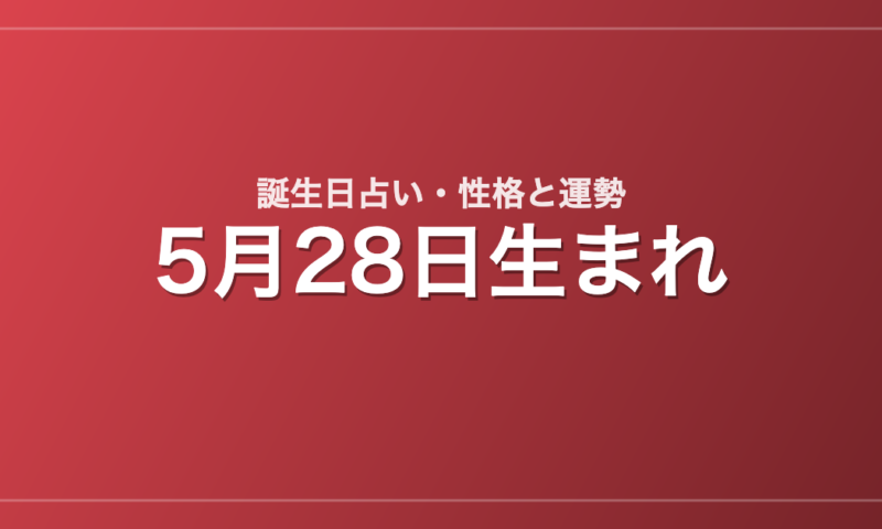 5月28日生まれの誕生日占い｜性格・運勢・相性