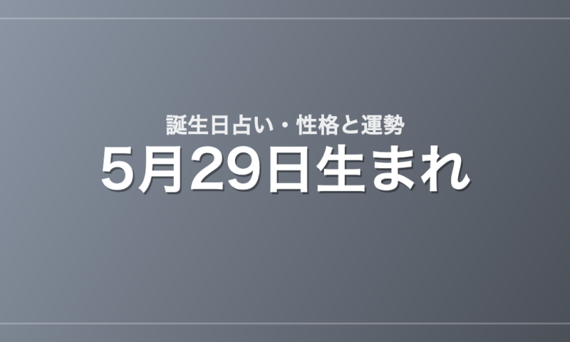 5月29日生まれの誕生日占い｜性格・運勢・相性