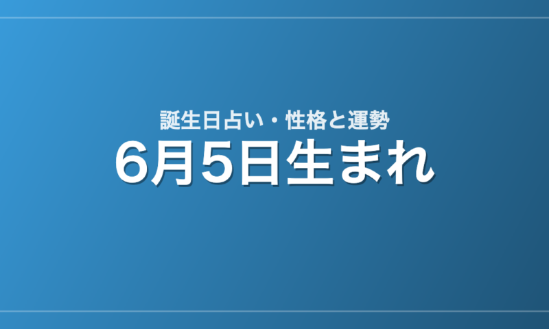 6月5日生まれの誕生日占い｜性格・運勢・相性