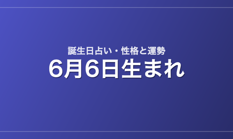 6月6日生まれの誕生日占い｜性格・運勢・相性