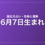 6月7日生まれの誕生日占い｜性格・運勢・相性