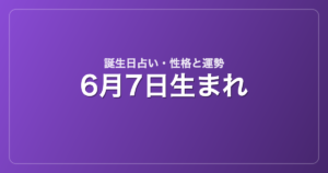 6月7日生まれの誕生日占い｜性格・運勢・相性