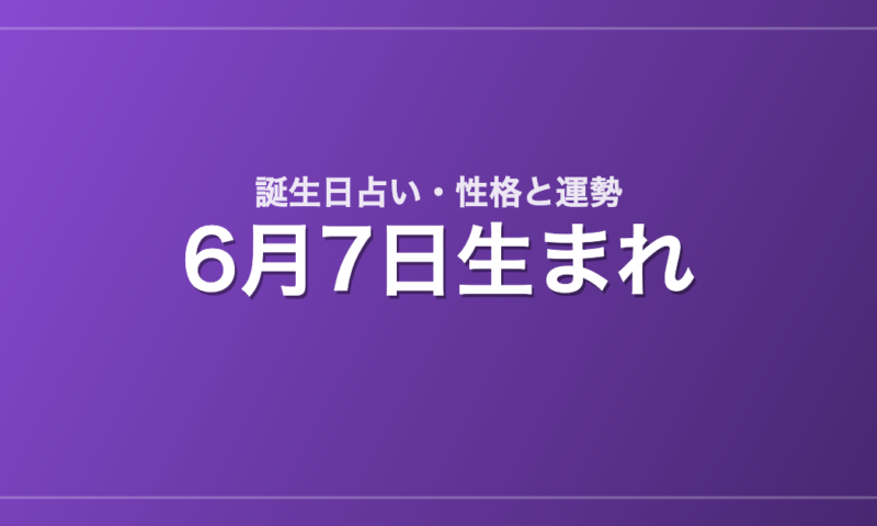 6月7日生まれの誕生日占い｜性格・運勢・相性
