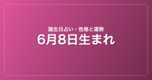6月8日生まれの誕生日占い｜性格・運勢・相性