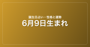 6月9日生まれの誕生日占い｜性格・運勢・相性