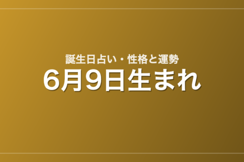 6月9日生まれの誕生日占い｜性格・運勢・相性