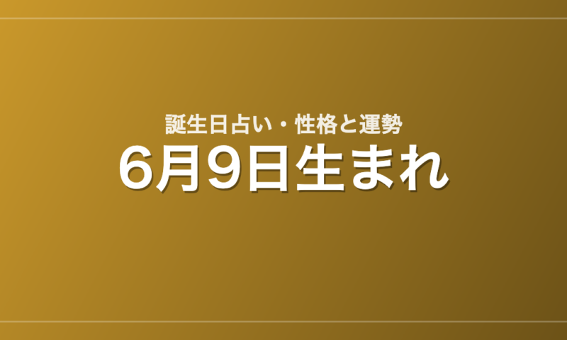 6月9日生まれの誕生日占い｜性格・運勢・相性