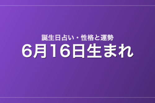 6月16日生まれの誕生日占い｜性格・運勢・相性