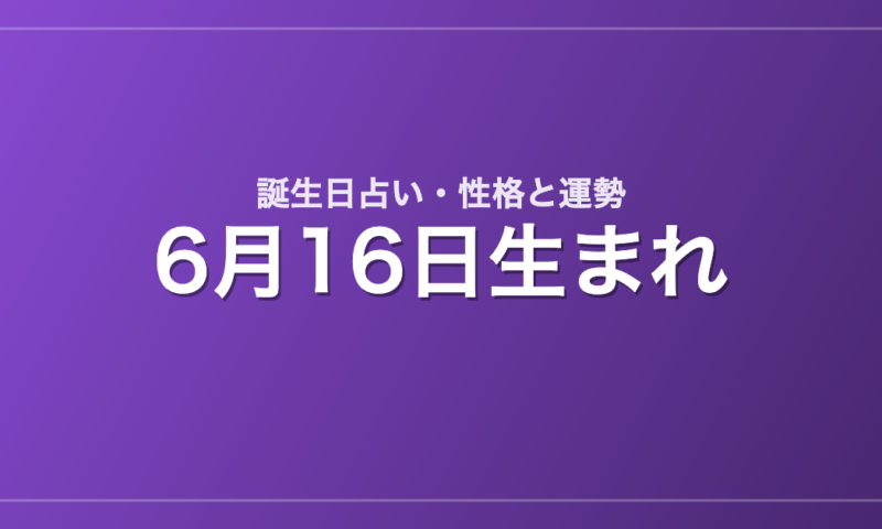 6月16日生まれの誕生日占い｜性格・運勢・相性