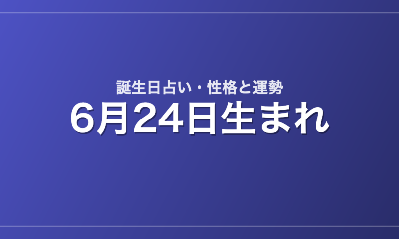 6月24日生まれの誕生日占い｜性格・運勢・相性