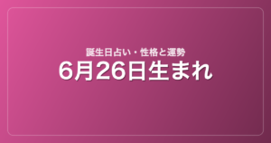 6月26日生まれの誕生日占い｜性格・運勢・相性
