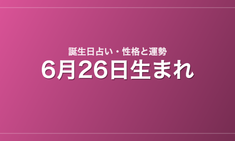6月26日生まれの誕生日占い｜性格・運勢・相性