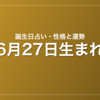 6月27日生まれの誕生日占い｜性格・運勢・相性