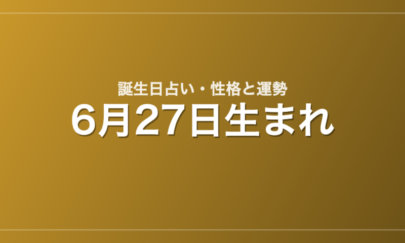 6月27日生まれの誕生日占い｜性格・運勢・相性