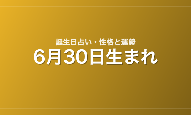 6月30日生まれの誕生日占い｜性格・運勢・相性