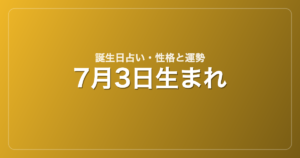 7月3日生まれの誕生日占い｜性格・運勢・相性