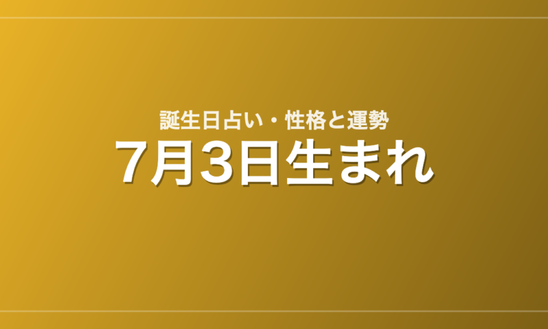 7月3日生まれの誕生日占い｜性格・運勢・相性