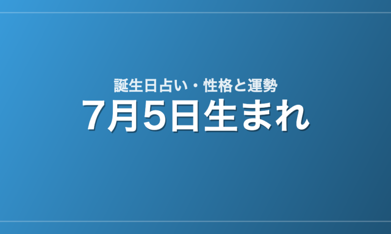 7月5日生まれの誕生日占い｜性格・運勢・相性
