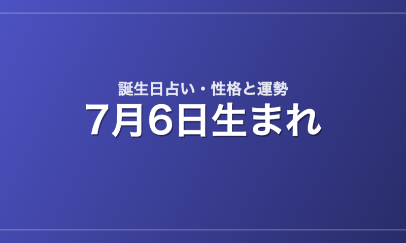 7月6日生まれの誕生日占い｜性格・運勢・相性