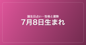 7月8日生まれの誕生日占い｜性格・運勢・相性