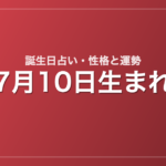 7月10日生まれの誕生日占い｜性格・運勢・相性