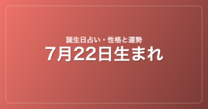 7月22日生まれの誕生日占い｜性格・運勢・相性