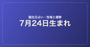 7月24日生まれの誕生日占い｜性格・運勢・相性