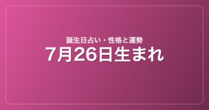 7月26日生まれの誕生日占い｜性格・運勢・相性