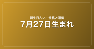 7月27日生まれの誕生日占い｜性格・運勢・相性
