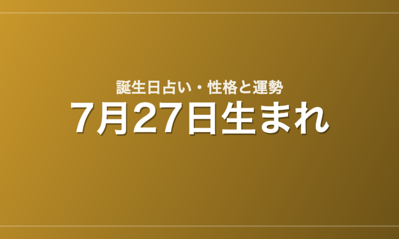 7月27日生まれの誕生日占い｜性格・運勢・相性