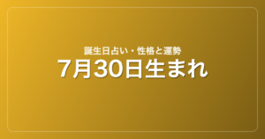 7月30日生まれの誕生日占い｜性格・運勢・相性