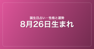8月26日生まれの誕生日占い｜性格・運勢・相性