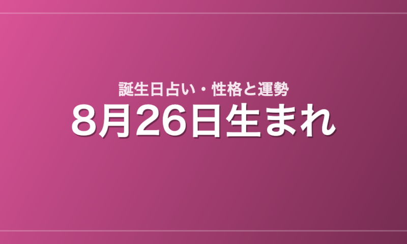 8月26日生まれの誕生日占い｜性格・運勢・相性