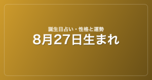 8月27日生まれの誕生日占い｜性格・運勢・相性