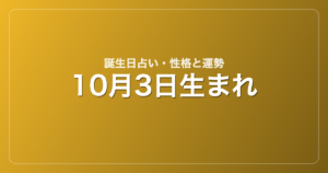 10月3日生まれの誕生日占い｜性格・運勢・相性