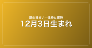 12月3日生まれの誕生日占い｜性格・運勢・相性