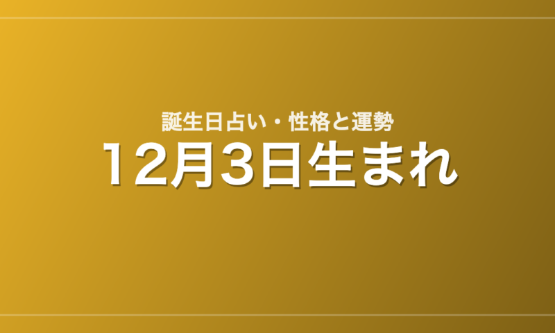 12月3日生まれの誕生日占い｜性格・運勢・相性