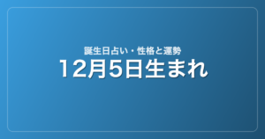 12月5日生まれの誕生日占い｜性格・運勢・相性