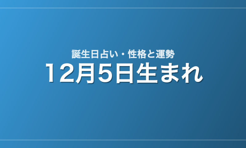 12月5日生まれの誕生日占い｜性格・運勢・相性