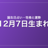 12月7日生まれの誕生日占い｜性格・運勢・相性