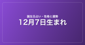 12月7日生まれの誕生日占い｜性格・運勢・相性