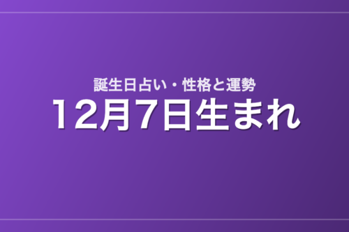 12月7日生まれの誕生日占い｜性格・運勢・相性